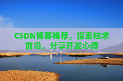 CSDN博客推荐，探索技术前沿，分享开发心得